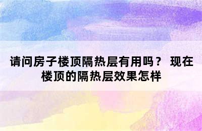 请问房子楼顶隔热层有用吗？ 现在楼顶的隔热层效果怎样